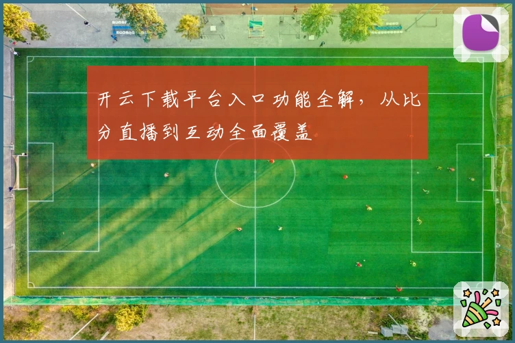 开云下载平台入口功能全解，从比分直播到互动全面覆盖