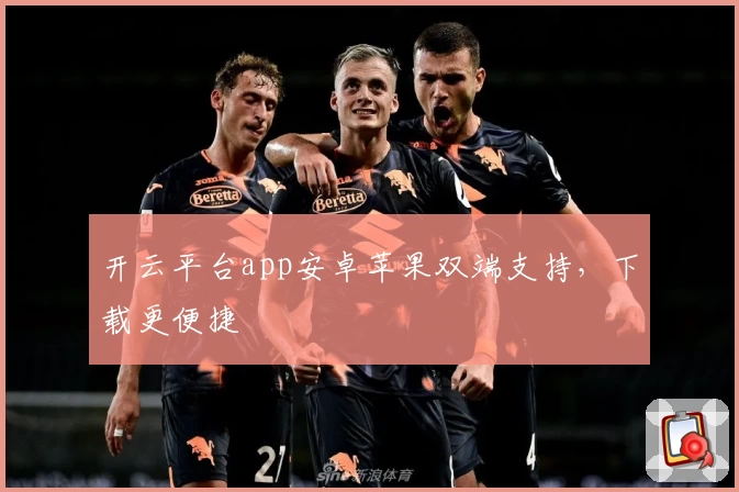 开云平台app安卓苹果双端支持，下载更便捷
