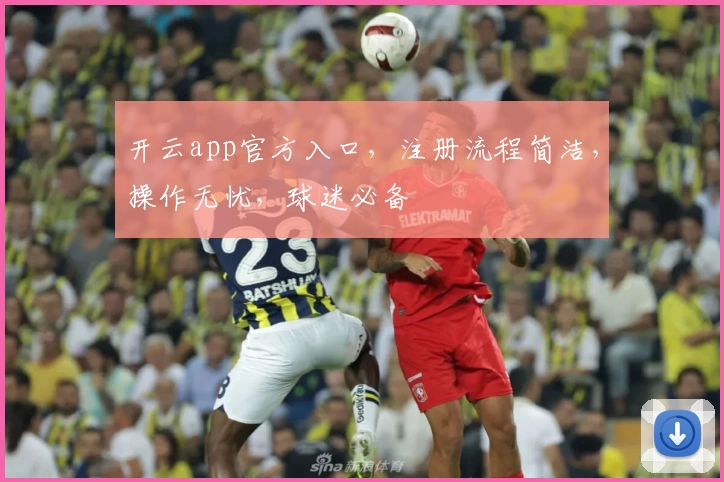 开云app官方入口，注册流程简洁，操作无忧，球迷必备