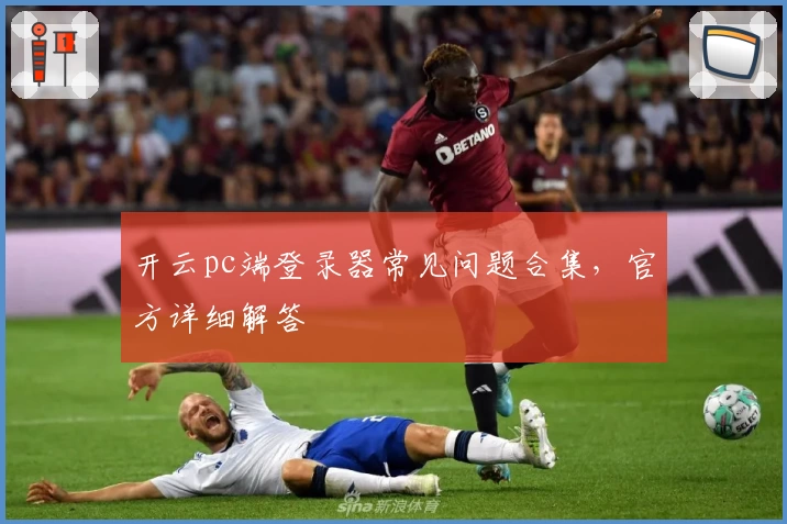 开云pc端登录器常见问题合集，官方详细解答