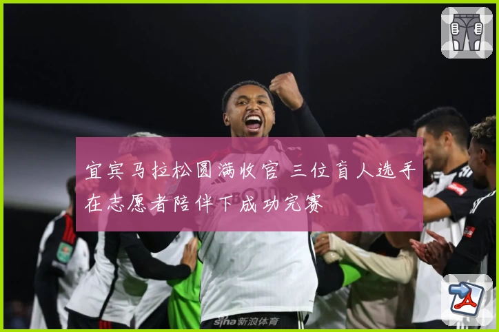 宜宾马拉松圆满收官 三位盲人选手在志愿者陪伴下成功完赛