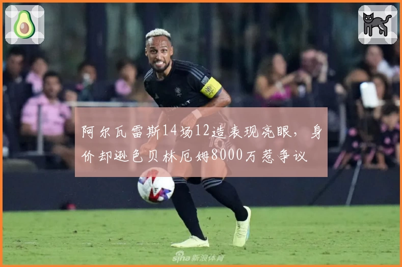 阿尔瓦雷斯14场12造表现亮眼，身价却逊色贝林厄姆8000万惹争议