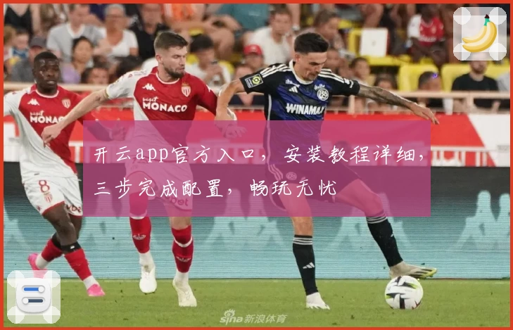 开云app官方入口，安装教程详细，三步完成配置，畅玩无忧