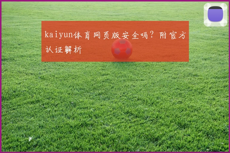 kaiyun体育网页版安全吗？附官方认证解析