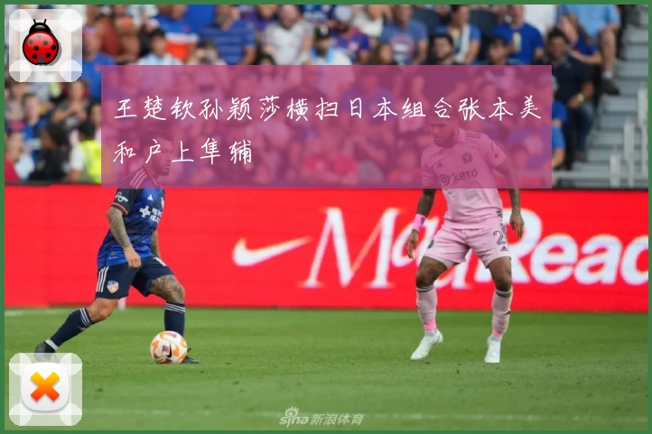 王楚钦孙颖莎横扫日本组合张本美和户上隼辅