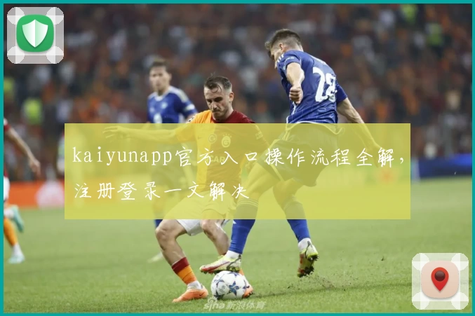 kaiyunapp官方入口操作流程全解，注册登录一文解决