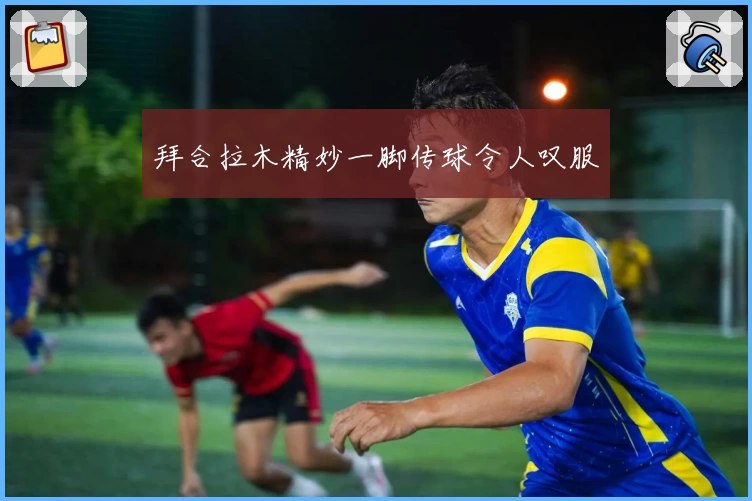 拜合拉木精妙一脚传球令人叹服