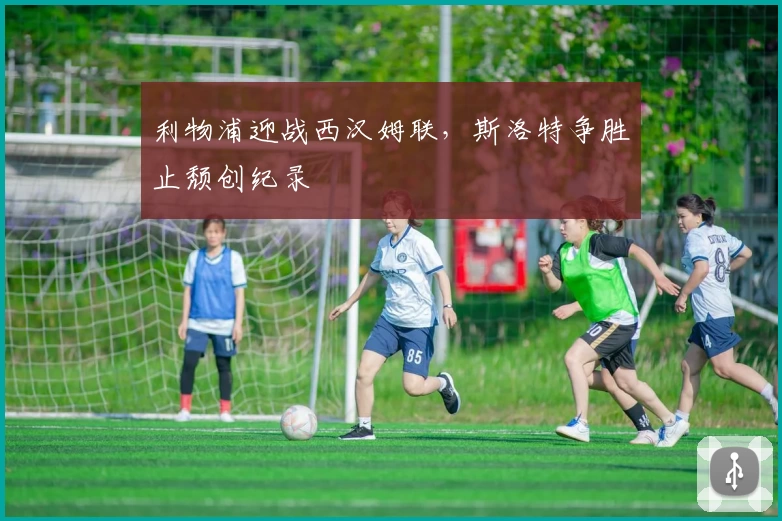 利物浦迎战西汉姆联，斯洛特争胜止颓创纪录