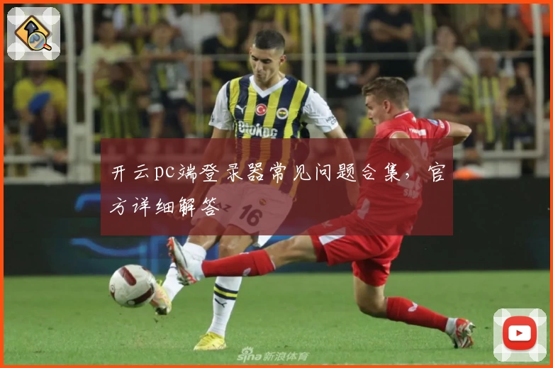 开云pc端登录器常见问题合集，官方详细解答