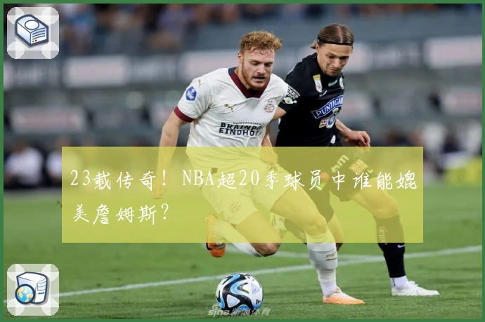 23载传奇！NBA超20季球员中谁能媲美詹姆斯？