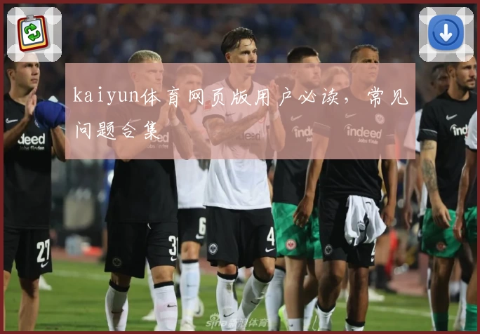 kaiyun体育网页版用户必读，常见问题合集