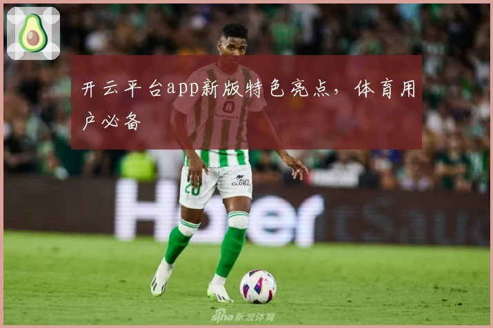 开云平台app新版特色亮点，体育用户必备