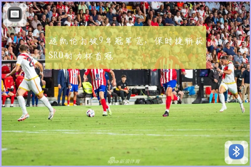 迈凯伦打破9年冠军荒，保时捷斩获SRO耐力杯首冠