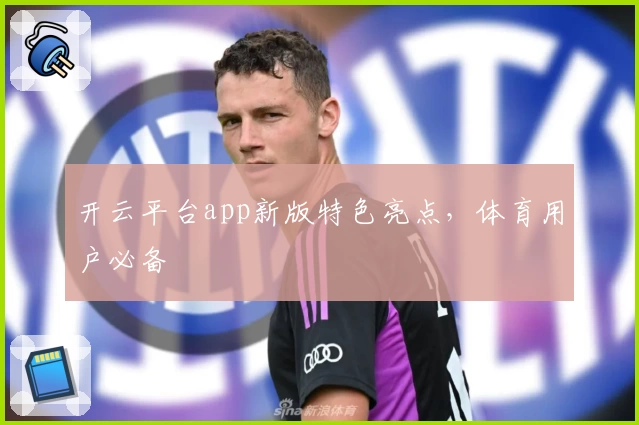 开云平台app新版特色亮点，体育用户必备