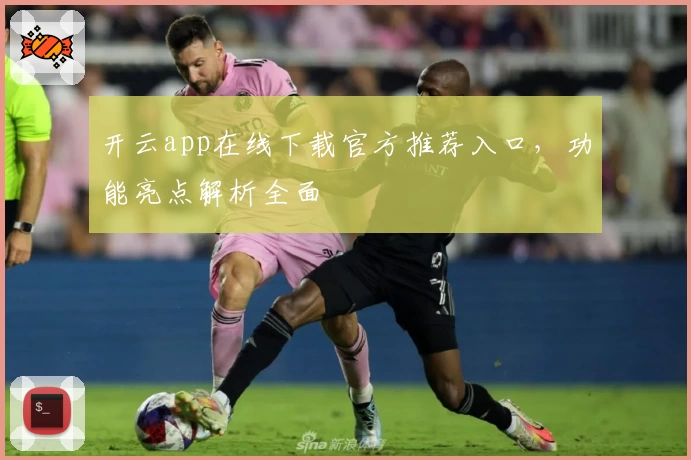 开云app在线下载官方推荐入口，功能亮点解析全面