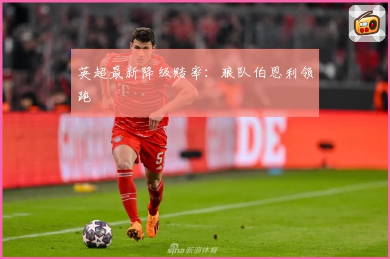 英超最新降级赔率：狼队伯恩利领跑