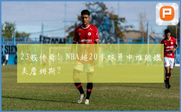 23载传奇！NBA超20季球员中谁能媲美詹姆斯？