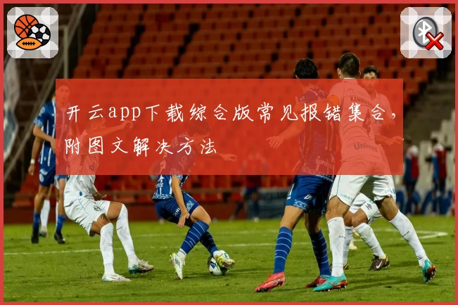 开云app下载综合版常见报错集合，附图文解决方法