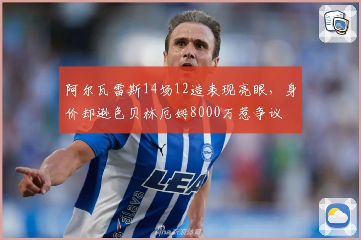 阿尔瓦雷斯14场12造表现亮眼，身价却逊色贝林厄姆8000万惹争议