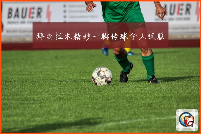 拜合拉木精妙一脚传球令人叹服