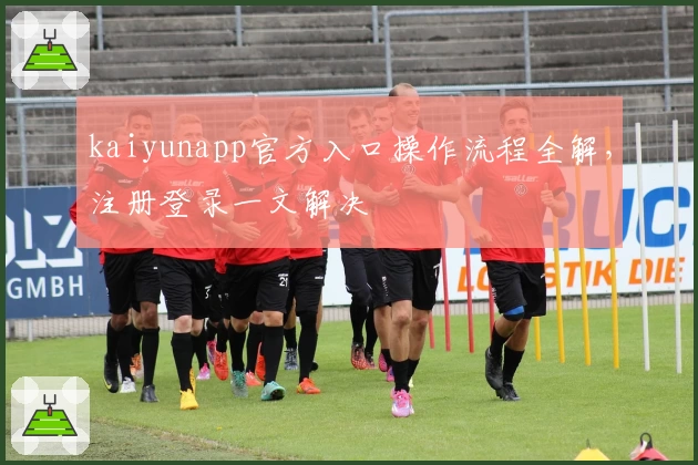 kaiyunapp官方入口操作流程全解，注册登录一文解决