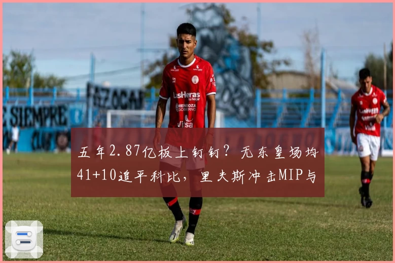 五年2.87亿板上钉钉？无东皇场均41+10追平科比，里夫斯冲击MIP与全明星