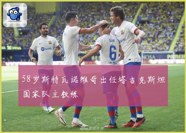 58岁斯特瓦诺维奇出任塔吉克斯坦国家队主教练