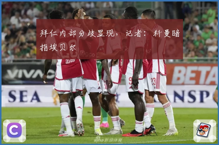 拜仁内部分歧显现,记者:科曼暗指埃贝尔
