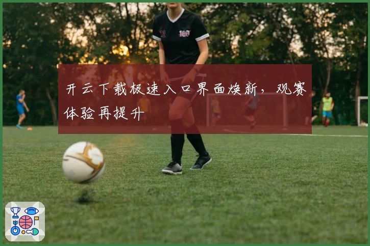 开云下载极速入口界面焕新，观赛体验再提升